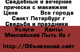 Свадебные и вечерние прически с макияжем  › Цена ­ 1 500 - Все города, Санкт-Петербург г. Свадьба и праздники » Услуги   . Ханты-Мансийский,Пыть-Ях г.